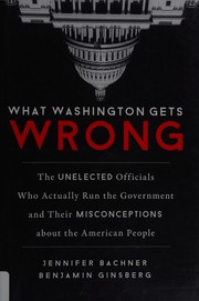 What Washington gets wrong : the unelected officials who actually run the government and their misconceptions about the American people  Cover Image