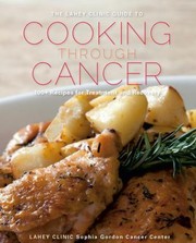 The Lahey Clinic guide to cooking through cancer : 100+ recipes for treatment and recovery  Cover Image