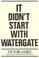 Go to record It didn't start with Watergate