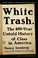 Go to record White trash : the 400-year untold history of class in Amer...
