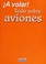 Go to record A volar! : todo sobre aviones