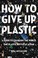 Go to record How to give up plastic : a guide to changing the world, on...