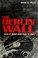 Go to record The Berlin Wall : how it rose and why it fell