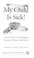 Go to record My child is sick! : expert advice for managing common illn...