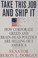 Go to record Take this job and ship it : how corporate greed and brain-...