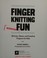 Go to record Finger knitting fun : 28 cute, clever, and creative projec...