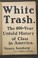 Go to record White trash : the 400-year untold history of class in Amer...