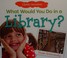Go to record What would you do in a library?