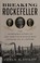 Go to record Breaking Rockefeller : the incredible story of the ambitio...
